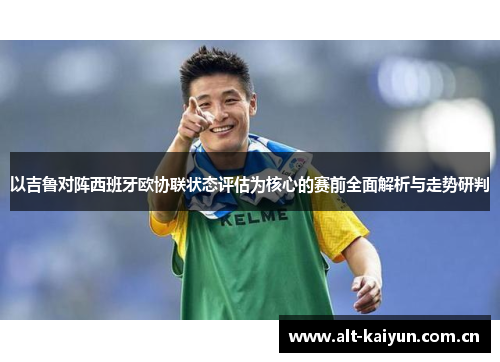 以吉鲁对阵西班牙欧协联状态评估为核心的赛前全面解析与走势研判 以吉鲁对阵西班牙欧协联状态评估为核心的赛前全面解析与走势研判