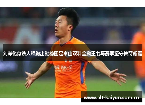刘洋化身铁人领跑出勤榜国足泰山双料全勤王书写赛季坚守传奇新篇 刘洋化身铁人领跑出勤榜国足泰山双料全勤王书写赛季坚守传奇新篇
