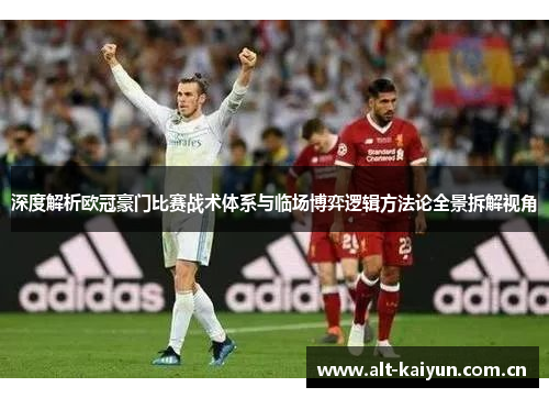 深度解析欧冠豪门比赛战术体系与临场博弈逻辑方法论全景拆解视角 深度解析欧冠豪门比赛战术体系与临场博弈逻辑方法论全景拆解视角
